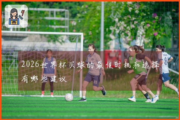 2026世界杯买球的最佳时机和选择有哪些建议