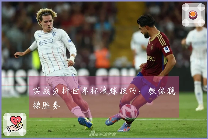 实战分析世界杯滚球技巧，教你稳操胜券