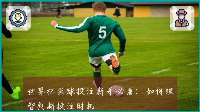 世界杯买球投注新手必看：如何理智判断投注时机