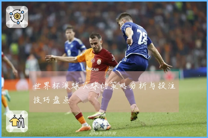 世界杯滚球买球的策略分析与投注技巧盘点