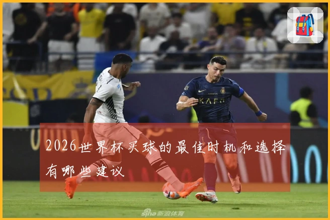 2026世界杯买球的最佳时机和选择有哪些建议