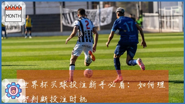 世界杯买球投注新手必看：如何理智判断投注时机
