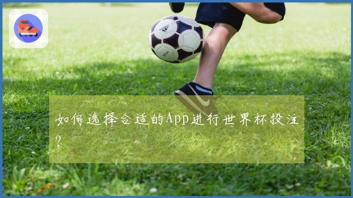 如何选择合适的App进行世界杯投注？