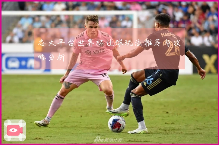 各大平台世界杯让球玩法推荐与攻略分析