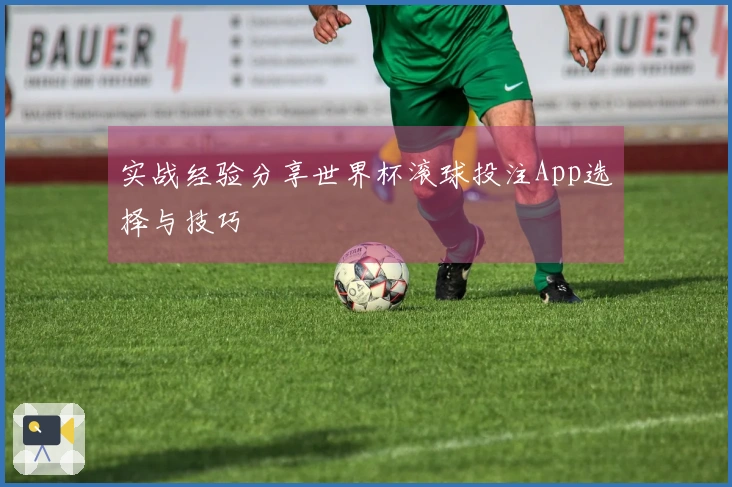 实战经验分享世界杯滚球投注App选择与技巧
