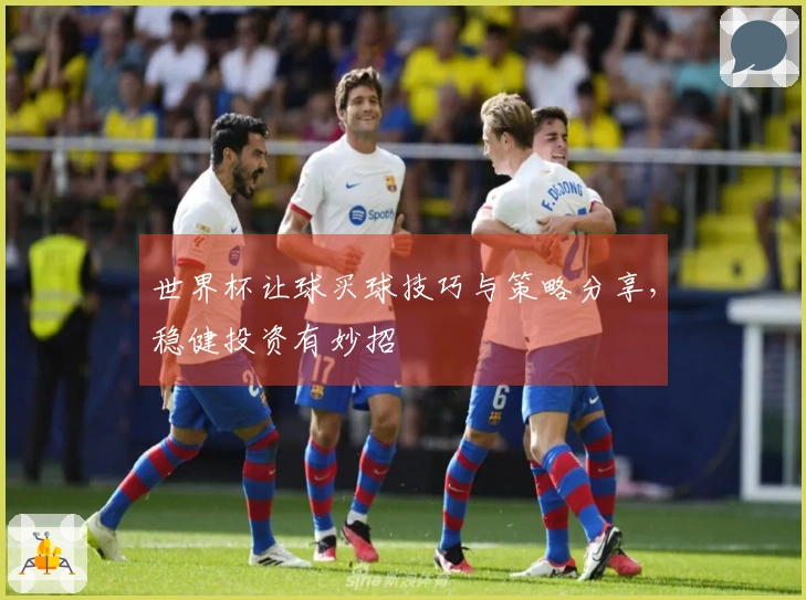 世界杯让球买球技巧与策略分享，稳健投资有妙招