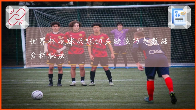 世界杯滚球买球的关键技巧与数据分析秘诀