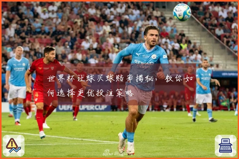 世界杯让球买球赔率揭秘，教你如何选择更优投注策略