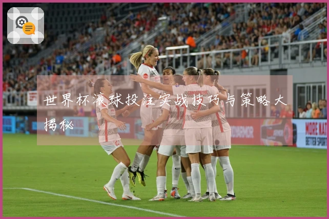 世界杯滚球投注实战技巧与策略大揭秘