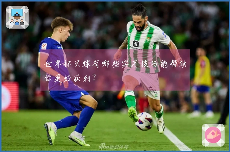 世界杯买球有哪些实用技巧能帮助你更好获利？