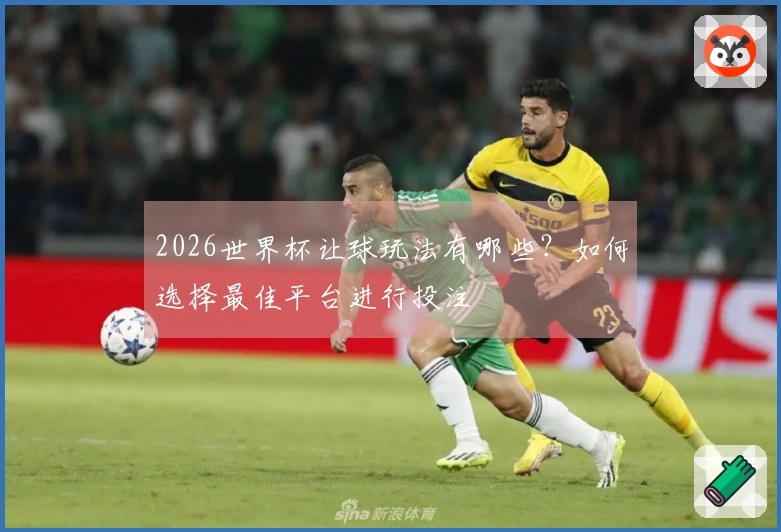 2026世界杯让球玩法有哪些？如何选择最佳平台进行投注