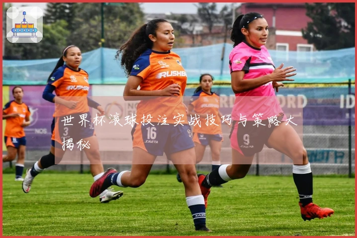 世界杯滚球投注实战技巧与策略大揭秘